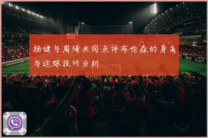 杨健与周琦共同点评布伦森的身高与运球技巧分析