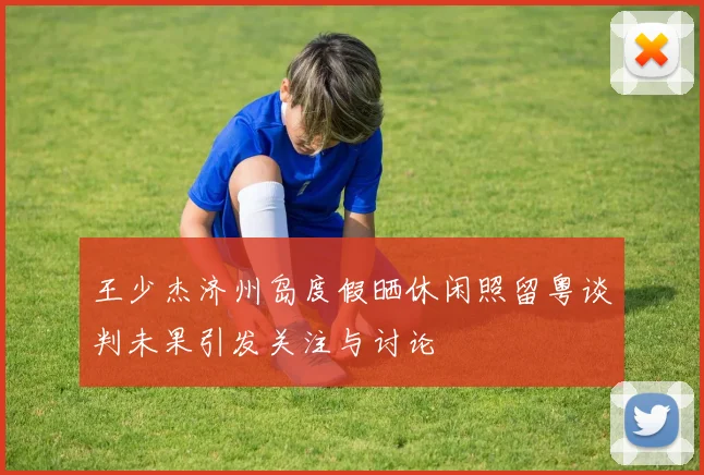 王少杰济州岛度假晒休闲照留粤谈判未果引发关注与讨论