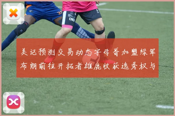 美记预测交易动态字母哥加盟绿军布朗前往开拓者雄鹿收获选秀权与年轻球员