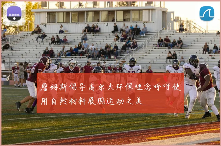 詹姆斯倡导高尔夫环保理念呼吁使用自然材料展现运动之美