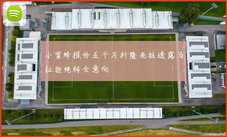 小蜜蜂报价五千万科隆老板透露马拉拒绝转会意向